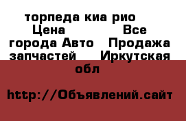 торпеда киа рио 3 › Цена ­ 10 000 - Все города Авто » Продажа запчастей   . Иркутская обл.